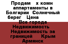 Продам 2-х комн. аппартаменты в Болгарии, Солнечный берег › Цена ­ 30 000 - Все города Недвижимость » Недвижимость за границей   . Крым,Армянск